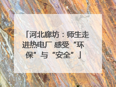 河北廊坊：师生走进热电厂 感受“环保”与“安全”