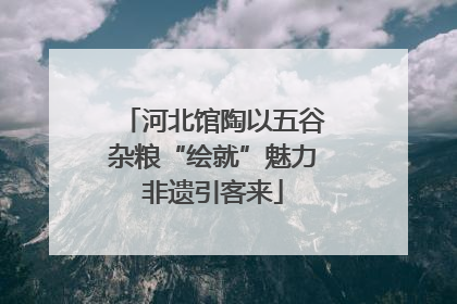 河北馆陶以五谷杂粮“绘就”魅力非遗引客来