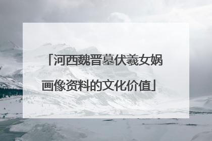 河西魏晋墓伏羲女娲画像资料的文化价值