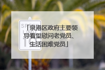 泉港区政府主要领导看望慰问老党员、生活困难党员