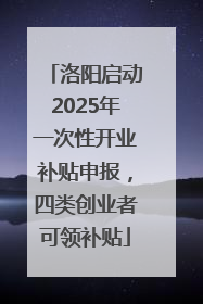 洛阳启动2025年一次性开业补贴申报，四类创业者可领补贴