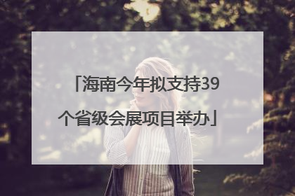海南今年拟支持39个省级会展项目举办