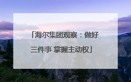 海尔集团观察：做好三件事 掌握主动权