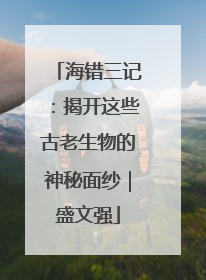 海错三记：揭开这些古老生物的神秘面纱｜盛文强
