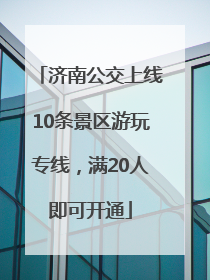 济南公交上线10条景区游玩专线，满20人即可开通