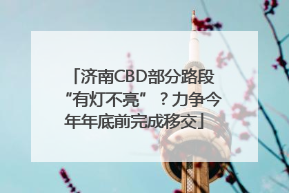 济南CBD部分路段“有灯不亮”？力争今年年底前完成移交