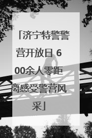 济宁特警警营开放日 600余人零距离感受警营风采