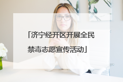 济宁经开区开展全民禁毒志愿宣传活动