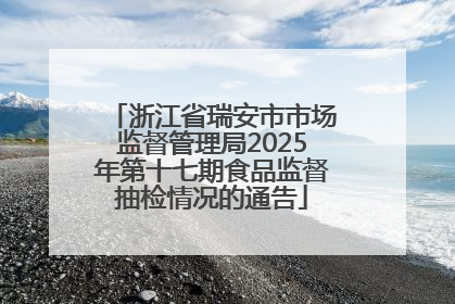 浙江省瑞安市市场监督管理局2025年第十七期食品监督抽检情况的通告