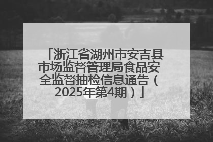 浙江省湖州市安吉县市场监督管理局食品安全监督抽检信息通告（2025年第4期）