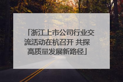 浙江上市公司行业交流活动在杭召开 共探高质量发展新路径