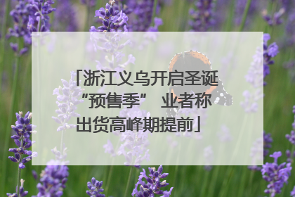 浙江义乌开启圣诞“预售季” 业者称出货高峰期提前
