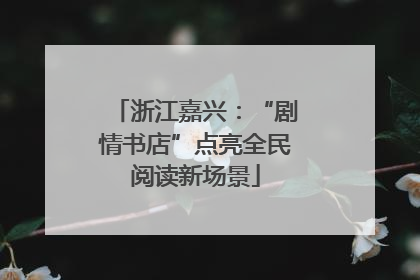浙江嘉兴：“剧情书店”点亮全民阅读新场景