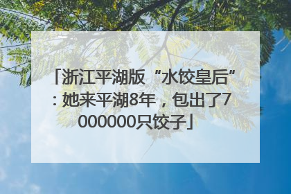 浙江平湖版“水饺皇后”：她来平湖8年，包出了7000000只饺子