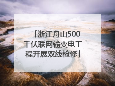 浙江舟山500千伏联网输变电工程开展双线检修