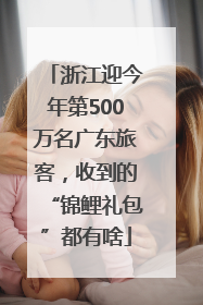 浙江迎今年第500万名广东旅客，收到的“锦鲤礼包”都有啥