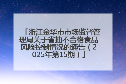 浙江金华市市场监督管理局关于省抽不合格食品风险控制情况的通告（2025年第15期）
