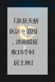 涉及天桥区这一范围，济南拟征收15个村居土地
