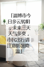 淄博市今日多云转阴，未来三天天气多变，市民出行请注意防暑降温