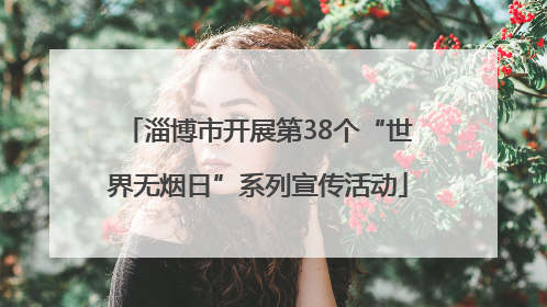 淄博市开展第38个“世界无烟日”系列宣传活动