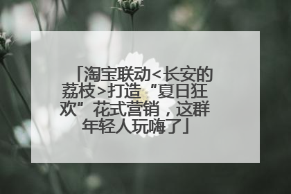 淘宝联动<长安的荔枝>打造“夏日狂欢”花式营销，这群年轻人玩嗨了