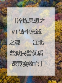 淬炼思想之刃 铸牢忠诚之魂——江北监狱民警优质课竞赛收官