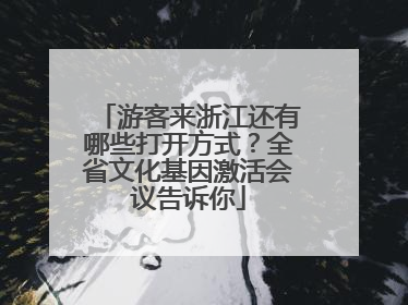 游客来浙江还有哪些打开方式？全省文化基因激活会议告诉你