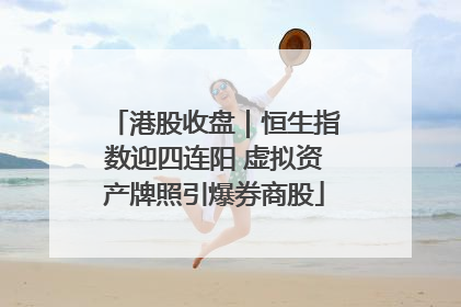 港股收盘｜恒生指数迎四连阳 虚拟资产牌照引爆券商股
