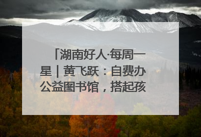 湖南好人·每周一星｜黄飞跃：自费办公益图书馆，搭起孩子们的文学梦