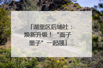 湖里区后埔社：焕新升级！“面子里子”一起靓