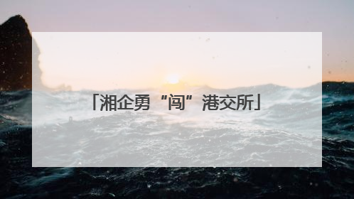 湘企勇“闯”港交所