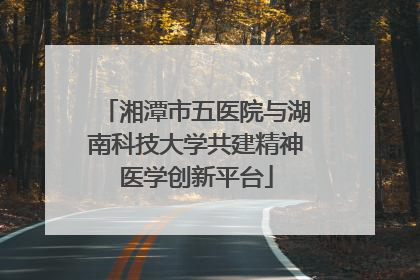 湘潭市五医院与湖南科技大学共建精神医学创新平台