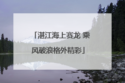 湛江海上赛龙 乘风破浪格外精彩