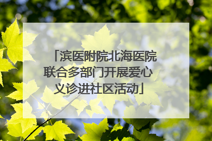 滨医附院北海医院联合多部门开展爱心义诊进社区活动