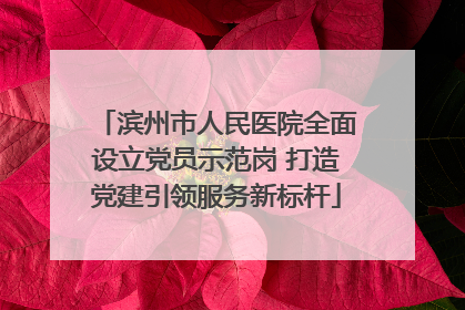 滨州市人民医院全面设立党员示范岗 打造党建引领服务新标杆