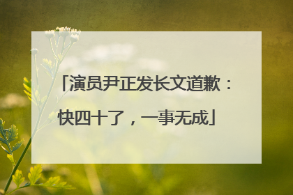 演员尹正发长文道歉：快四十了，一事无成