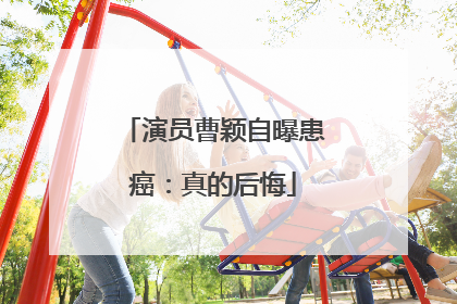 演员曹颖自曝患癌：真的后悔