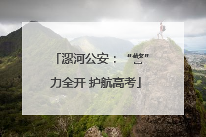 漯河公安：“警”力全开 护航高考