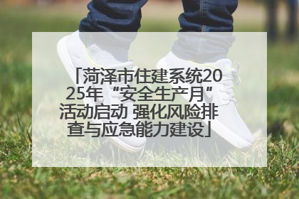 菏泽市住建系统2025年“安全生产月”活动启动 强化风险排查与应急能力建设