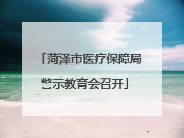 菏泽市医疗保障局警示教育会召开