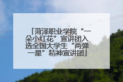 菏泽职业学院“一朵小红花”宣讲团入选全国大学生“两弹一星”精神宣讲团