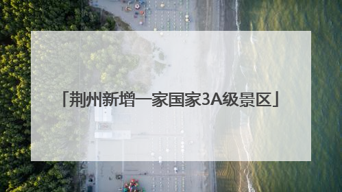 荆州新增一家国家3A级景区