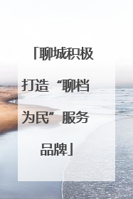 聊城积极打造“聊档为民”服务品牌