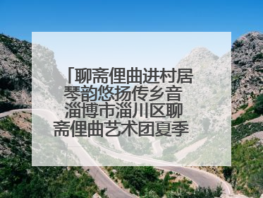 聊斋俚曲进村居 琴韵悠扬传乡音 淄博市淄川区聊斋俚曲艺术团夏季专场演出在杏园子村举行