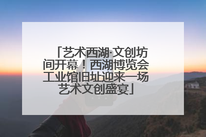 艺术西湖·文创坊间开幕！西湖博览会工业馆旧址迎来一场艺术文创盛宴