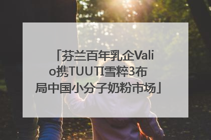 芬兰百年乳企Valio携TUUTI雪粹3布局中国小分子奶粉市场