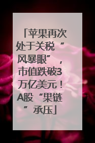 苹果再次处于关税“风暴眼”，市值跌破3万亿美元！A股“果链”承压
