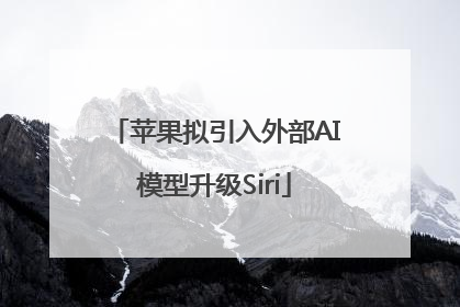 苹果拟引入外部AI模型升级Siri