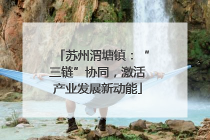 苏州渭塘镇：“三链”协同，激活产业发展新动能