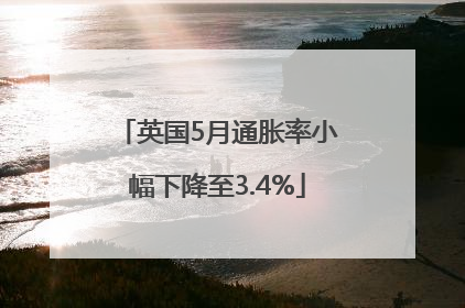 英国5月通胀率小幅下降至3.4%